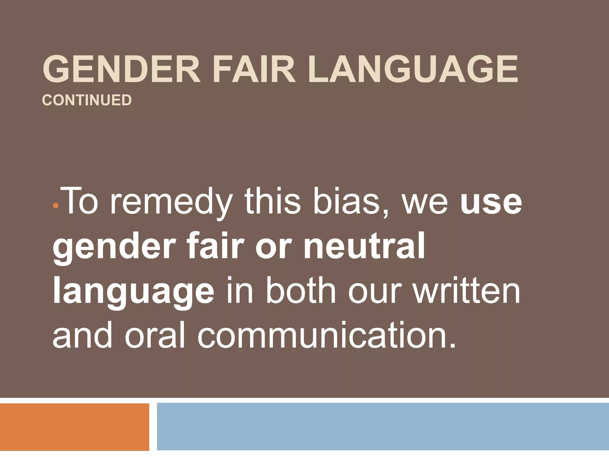 GENDER FAIR LANGUAGE
CONTINUED
•To remedy this bias, we use
gender fair or neutral
language in both our written
and oral communication.
 