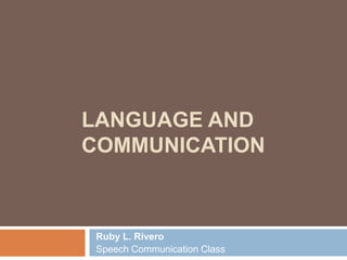 LANGUAGE AND
COMMUNICATION
Ruby L. Rivero
Speech Communication Class
 