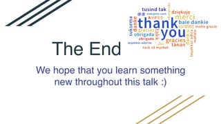 The End
We hope that you learn something
new throughout this talk :)
 