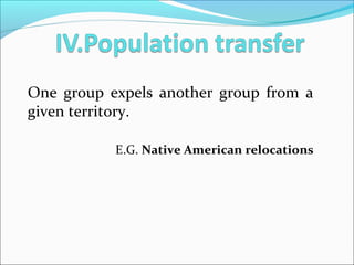 One group expels another group from a
given territory.
E.G. Native American relocations
 
