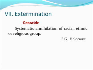 VII. Extermination
GenocideGenocide
Systematic annihilation of racial, ethnic
or religious group.
E.G. Holocaust
 