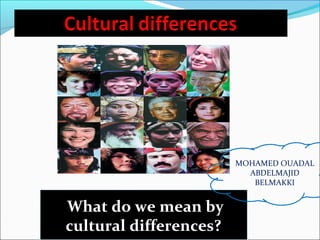 What do we mean by
cultural differences?
MOHAMED OUADAL
ABDELMAJID
BELMAKKI
 