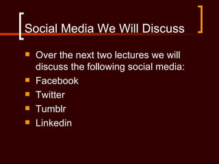 Social Media We Will Discuss
   Over the next two lectures we will
    discuss the following social media:
   Facebook
   Twitter
   Tumblr
   Linkedin
 