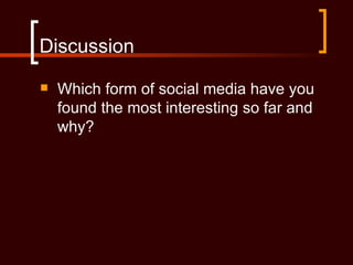 Discussion
   Which form of social media have you
    found the most interesting so far and
    why?
 