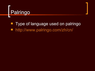 Palringo
   Type of language used on palringo
   http://www.palringo.com/zh/cn/
 