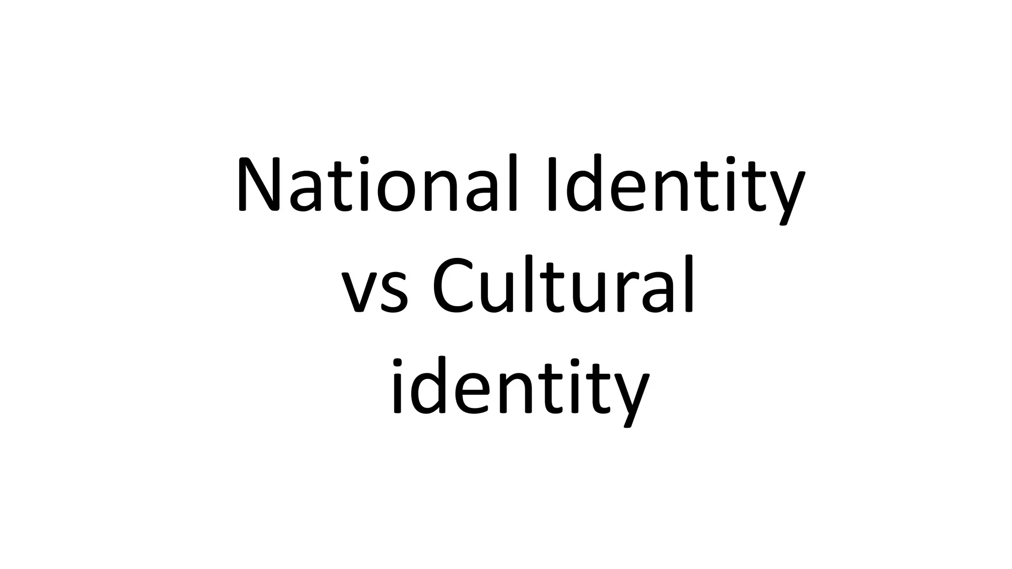 National Identity
vs Cultural
identity
 