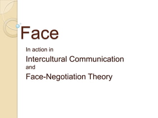 Face In action in  Intercultural Communication  and  Face-Negotiation Theory 