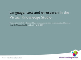 Language, text and e-research  in the Virtual Knowledge Studio Presentation to Brill | Book and Byte e-resource seminar on enhanced publications Ernst D. Thoutenhoofd   Leiden, 3 March 2009 
