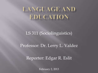 LS 311 (Sociolinguistics)

Professor: Dr. Lerry L. Valdez

   Reporter: Edgar R. Eslit

         February 2, 2013
 
