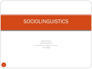Summarized from
SOCIOLINGUISTICS
An Introduction to Language and Society
PeterTrudgill
1
SOCIOLINGUISTICS
 