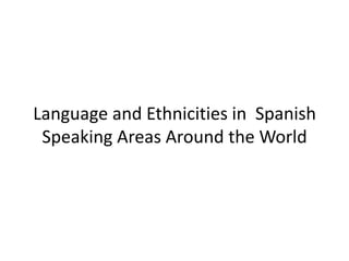 Language and Ethnicities in Spanish
 Speaking Areas Around the World
 