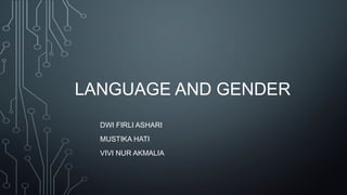 LANGUAGE AND GENDER
DWI FIRLI ASHARI
MUSTIKA HATI
VIVI NUR AKMALIA
 