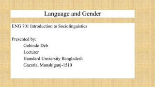 Language and Gender
ENG 701 Introduction to Sociolinguistics
Presented by:
Gobindo Deb
Lecturer
Hamdard Unviersity Bangladesh
Gazaria, Munshiganj-1510
 