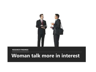 Woman talk more in interest
RESEARCH FINDINGS
 