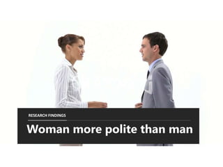 Woman more polite than man
RESEARCH FINDINGS
 