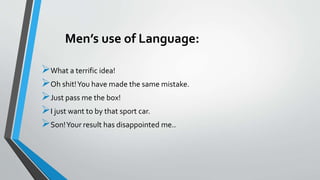 Men’s use of Language:
What a terrific idea!
Oh shit!You have made the same mistake.
Just pass me the box!
I just want to by that sport car.
Son!Your result has disappointed me..
 