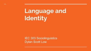 Language and
Identity
IEC 303 Sociolinguistics
Dylan Scott Low
 