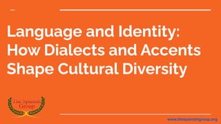 Language and Identity:
How Dialects and Accents
Shape Cultural Diversity
By - The Spanish Group
www.thespanishgroup.org
 