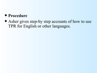  Procedure
 Asher gives step-by step accounts of how to use
  TPR for English or other languages.
 