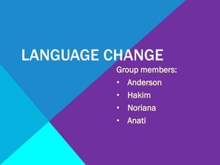 LANGUAGE CHANGE
Group members:
• Anderson
• Hakim
• Noriana
• Anati

 