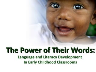 The Power of Their Words:The Power of Their Words:
Language and Literacy Development
In Early Childhood Classrooms
 