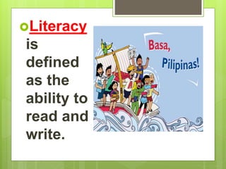 Literacy
is
defined
as the
ability to
read and
write.
 