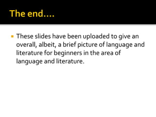 

These slides have been uploaded to give an
overall, albeit, a brief picture of language and
literature for beginners in the area of
language and literature.

 
