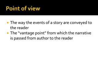 The way the events of a story are conveyed to
the reader
 The “vantage point” from which the narrative
is passed from author to the reader


 