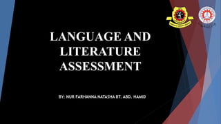 LANGUAGE AND
LITERATURE
ASSESSMENT
BY: NUR FARHANNA NATASHA BT. ABD. HAMID
 