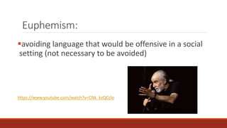 Euphemism: 
avoiding language that would be offensive in a social 
setting (not necessary to be avoided) 
https://www.youtube.com/watch?v=CNk_kzQCclo 
 