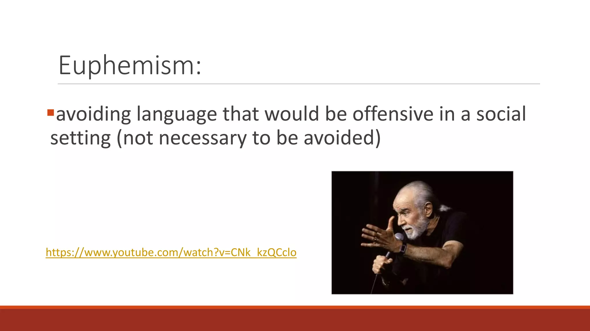 Euphemism: 
avoiding language that would be offensive in a social 
setting (not necessary to be avoided) 
https://www.youtube.com/watch?v=CNk_kzQCclo 
 