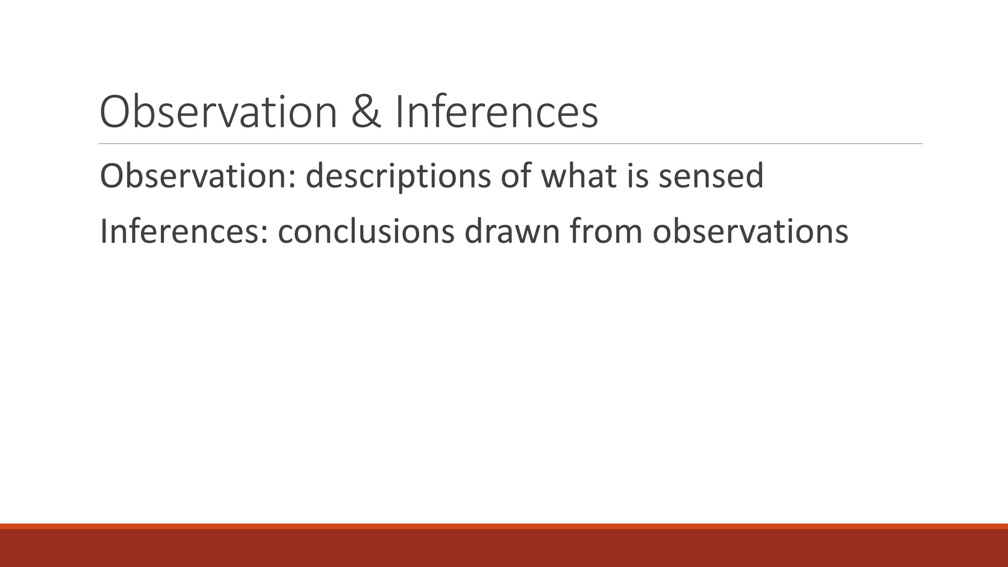 Observation & Inferences 
Observation: descriptions of what is sensed 
Inferences: conclusions drawn from observations 

