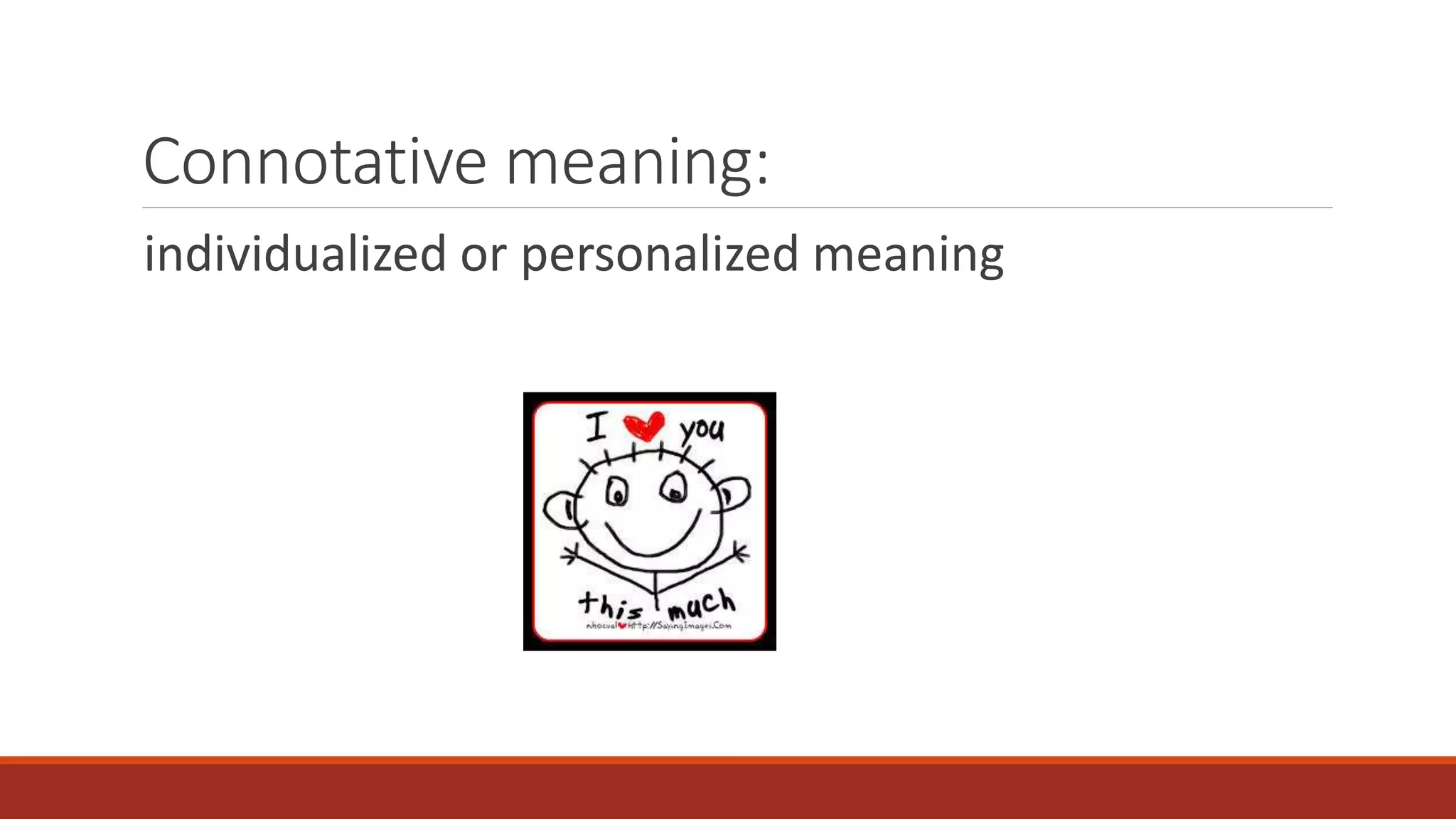 Connotative meaning:
individualized or personalized meaning
 