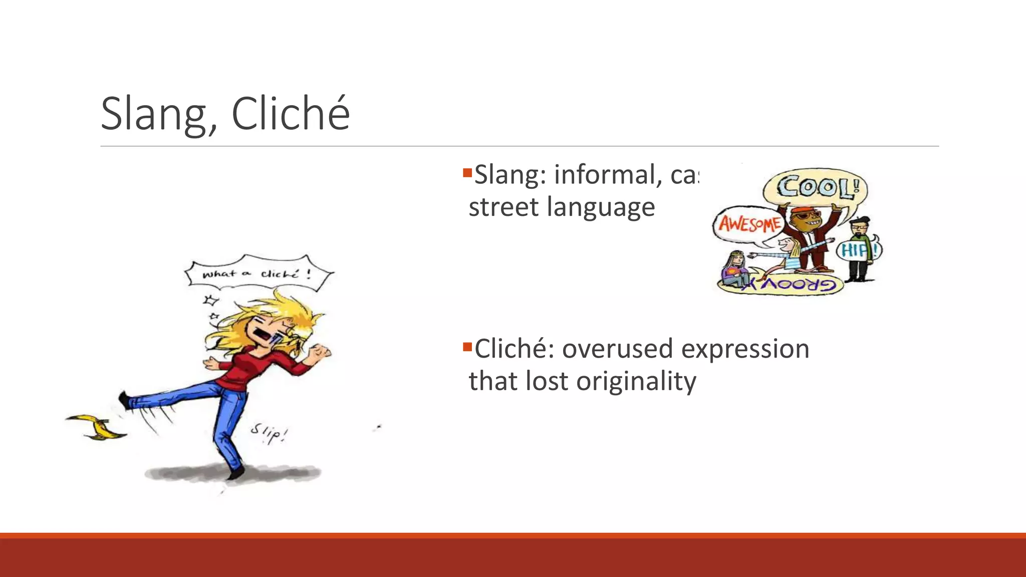 Slang, Cliché
Slang: informal, casual
street language
Cliché: overused expression
that lost originality
 
