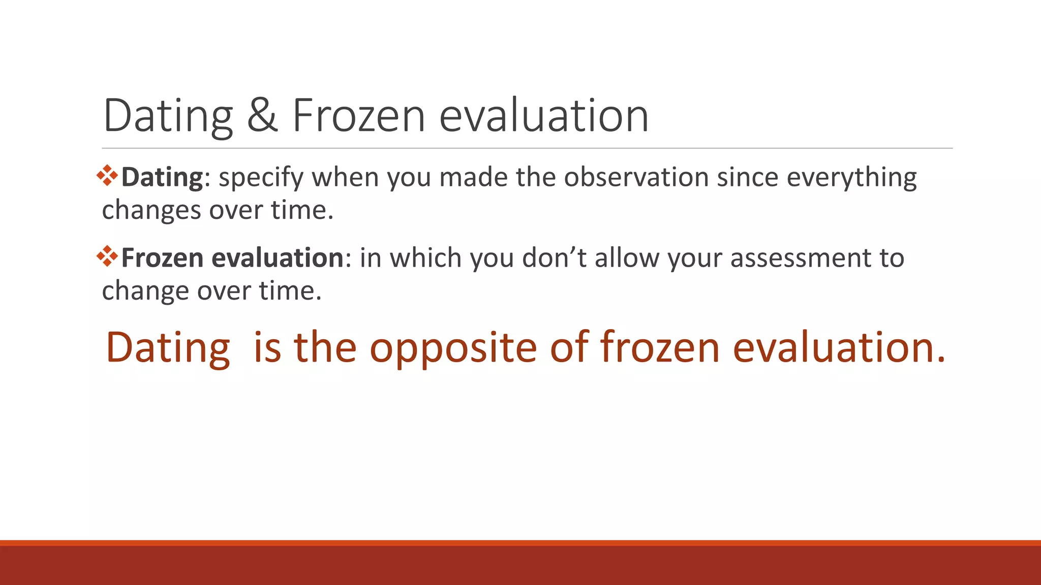 Dating & Frozen evaluation
Dating: specify when you made the observation since everything
changes over time.
Frozen evaluation: in which you don’t allow your assessment to
change over time.
Dating is the opposite of frozen evaluation.
 