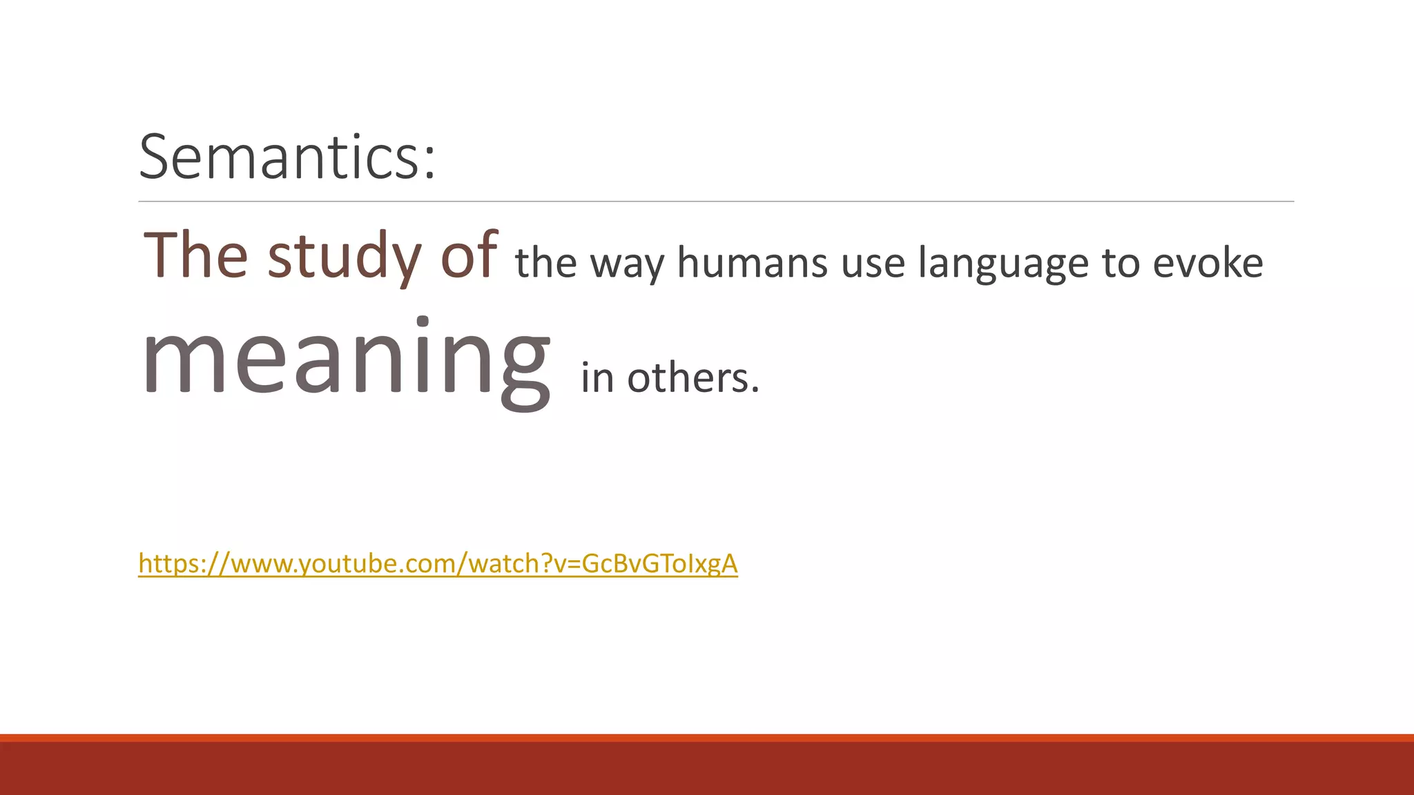 Semantics:
The study of the way humans use language to evoke
meaning in others.
https://www.youtube.com/watch?v=GcBvGToIxgA
 
