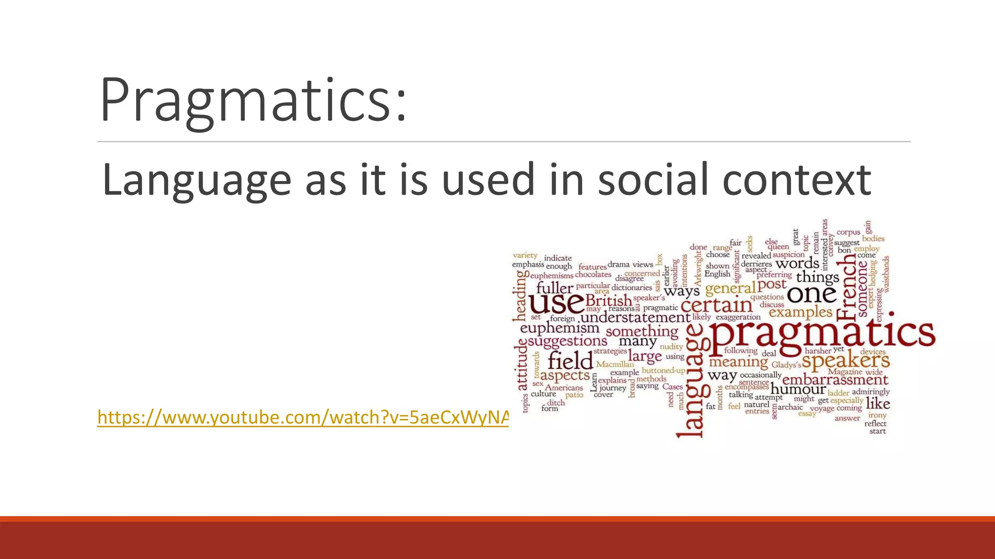 Pragmatics:
Language as it is used in social context
https://www.youtube.com/watch?v=5aeCxWyNAQQ
 