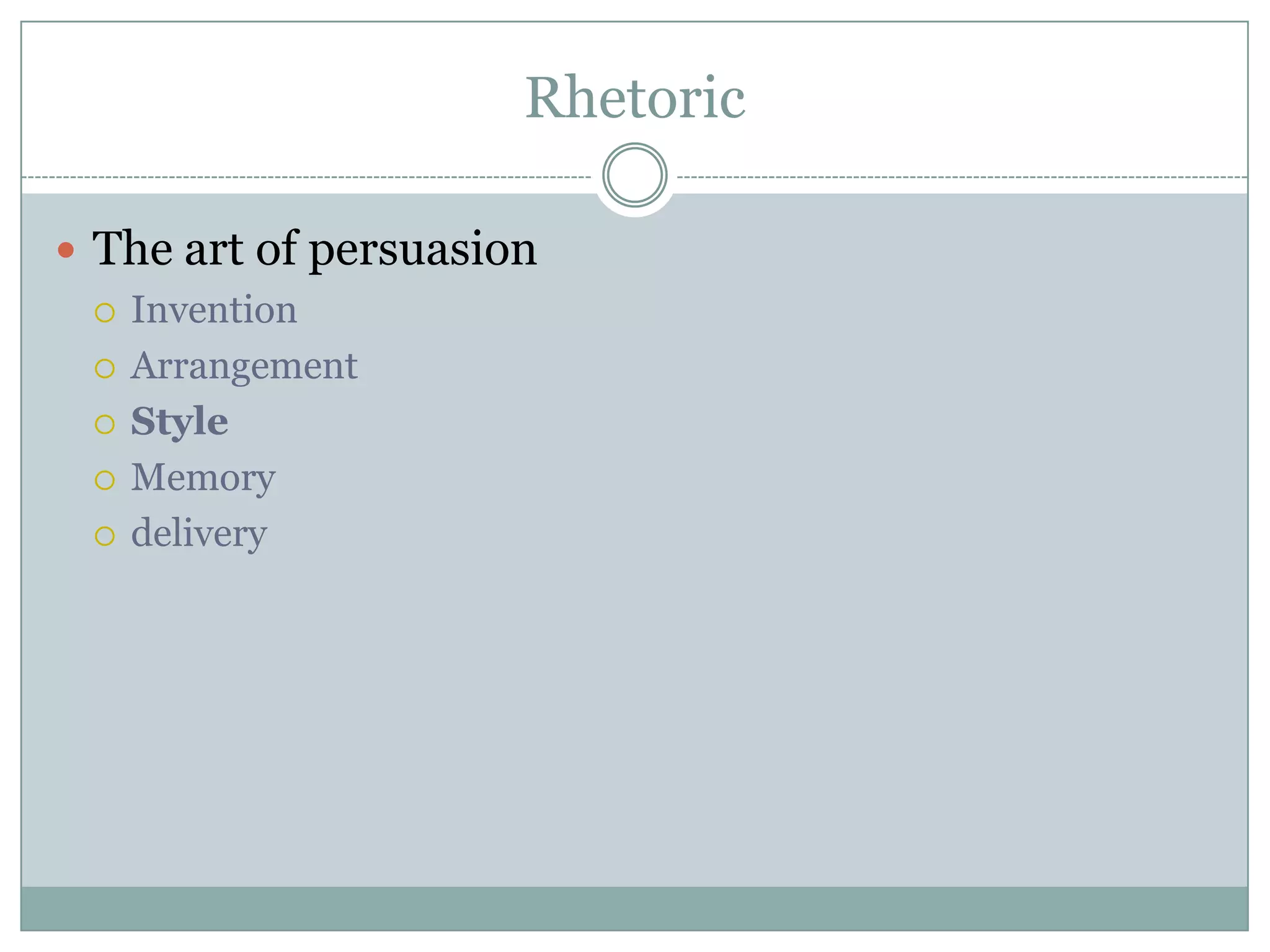 Rhetoric

 The art of persuasion
   Invention

   Arrangement

   Style

   Memory

   delivery
 