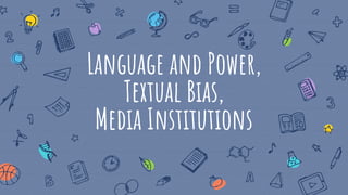 Language and Power,
Textual Bias,
Media Institutions
 