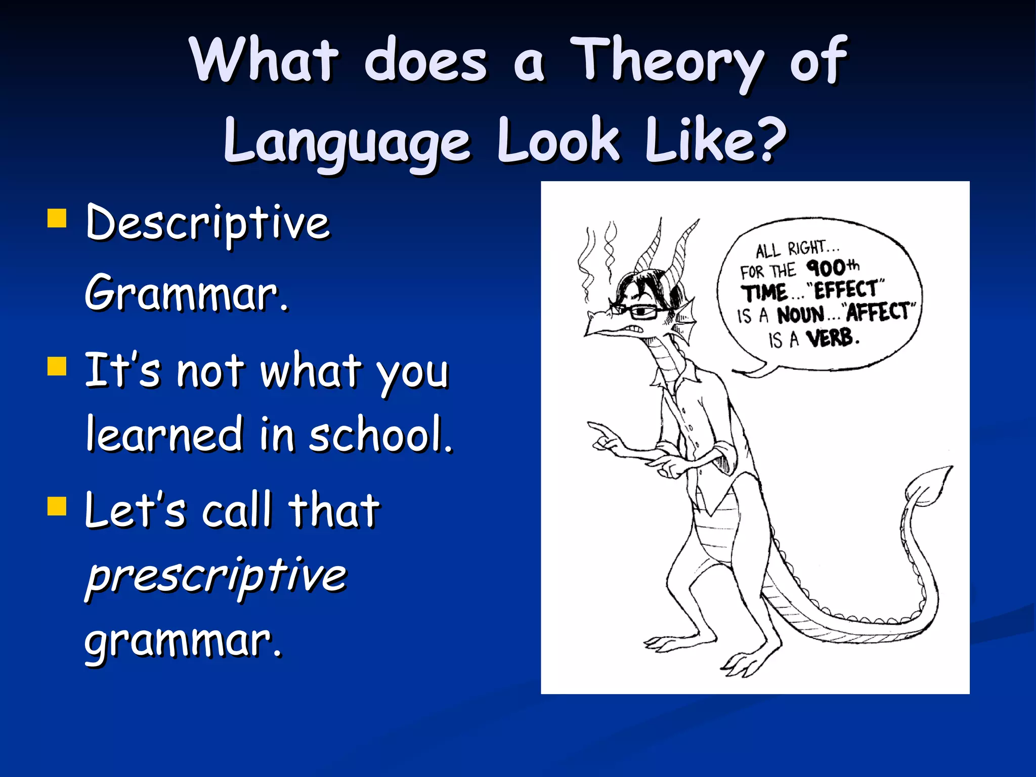 What does a Theory of Language Look Like?  Descriptive Grammar.   It’s not what you learned in school. Let’s call that  prescriptive  grammar. 
