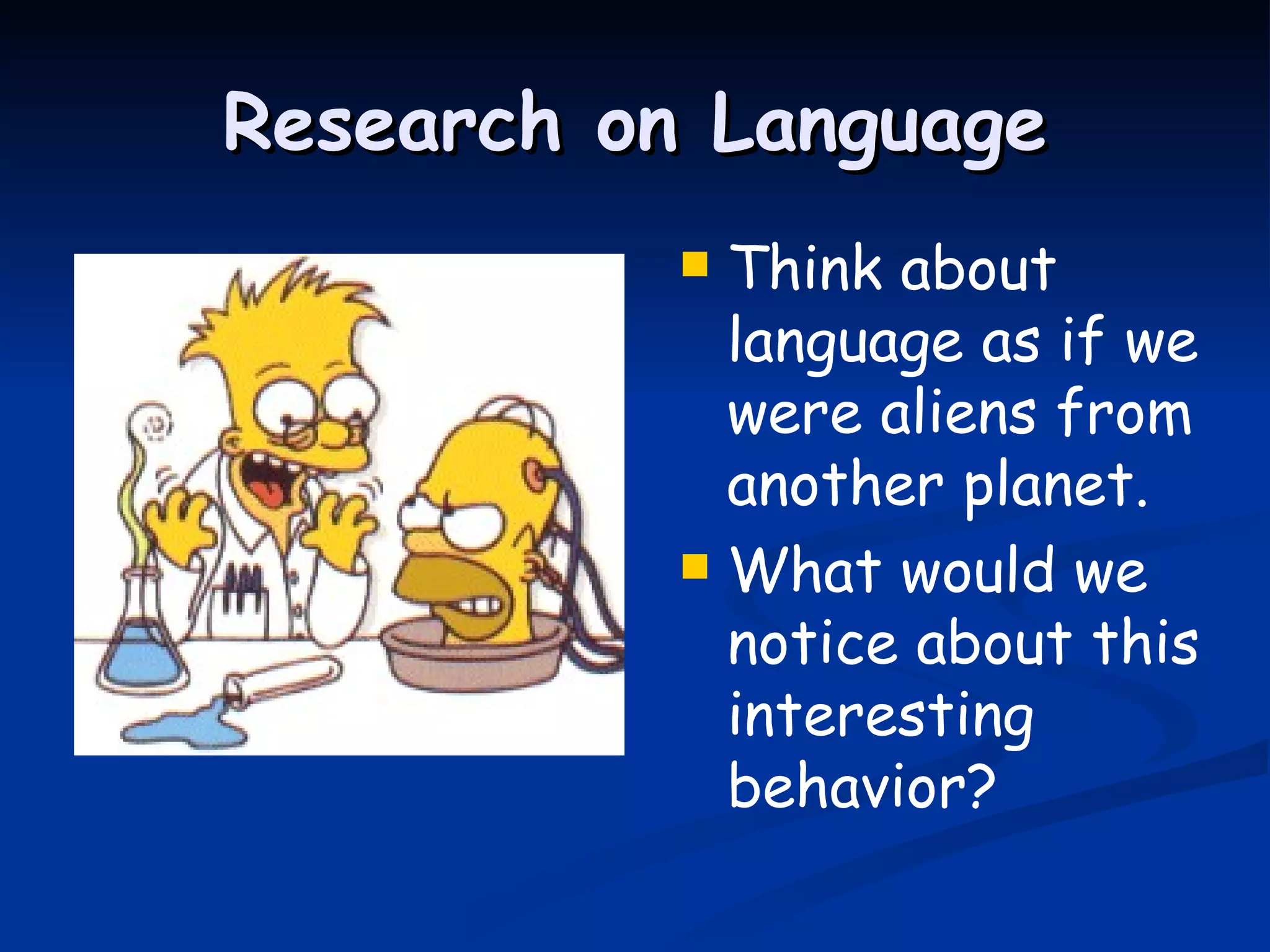 Research on Language Think about language as if we were aliens from another planet. What would we notice about this interesting behavior? 