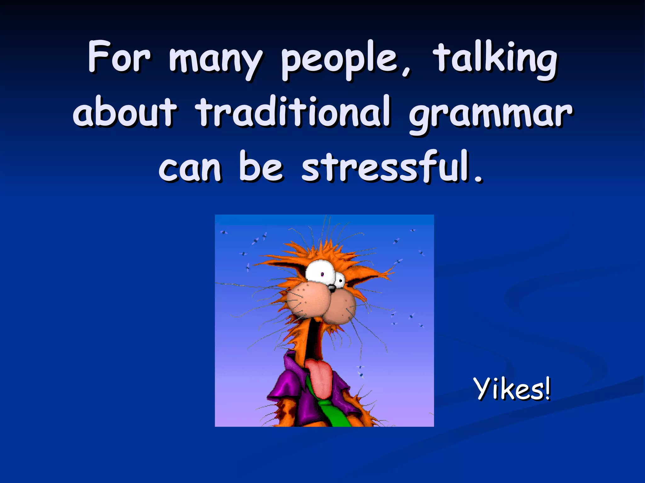 For many people, talking about traditional grammar can be stressful. Yikes! 