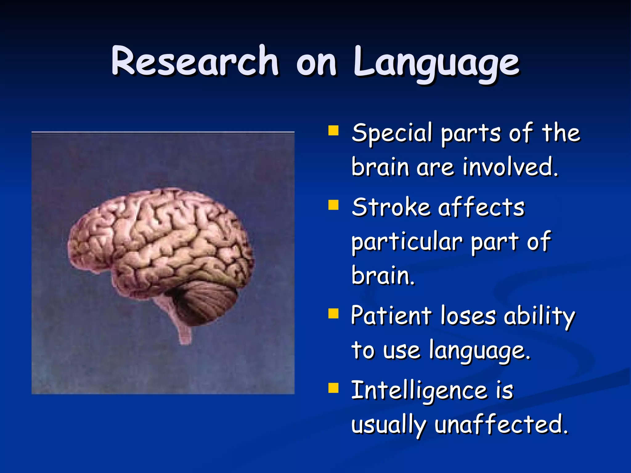 Research on Language Special parts of the brain are involved. Stroke affects particular part of brain. Patient loses ability to use language.  Intelligence is usually unaffected. 