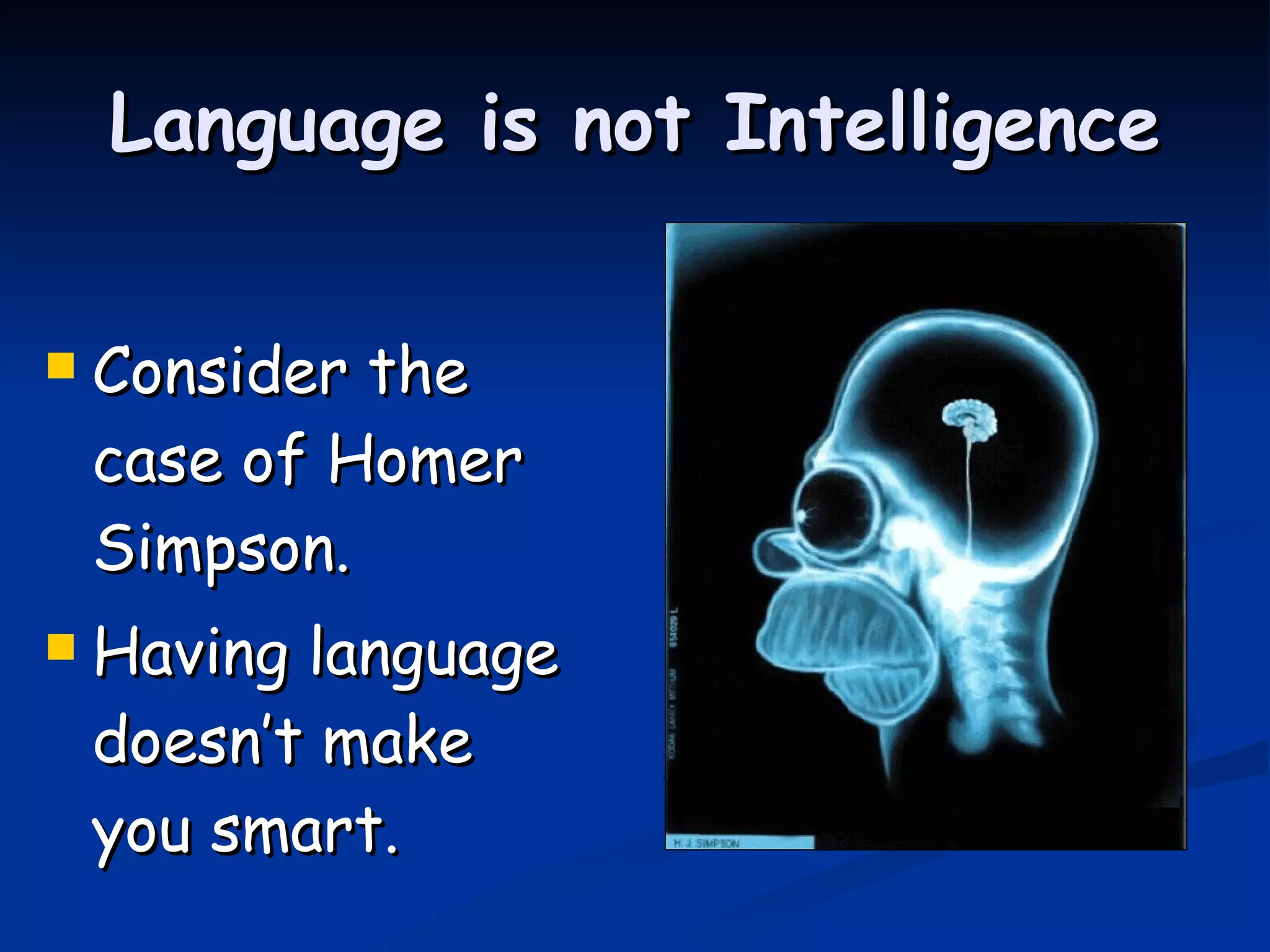 Language is not Intelligence Consider the case of Homer Simpson. Having language doesn’t make you smart. 