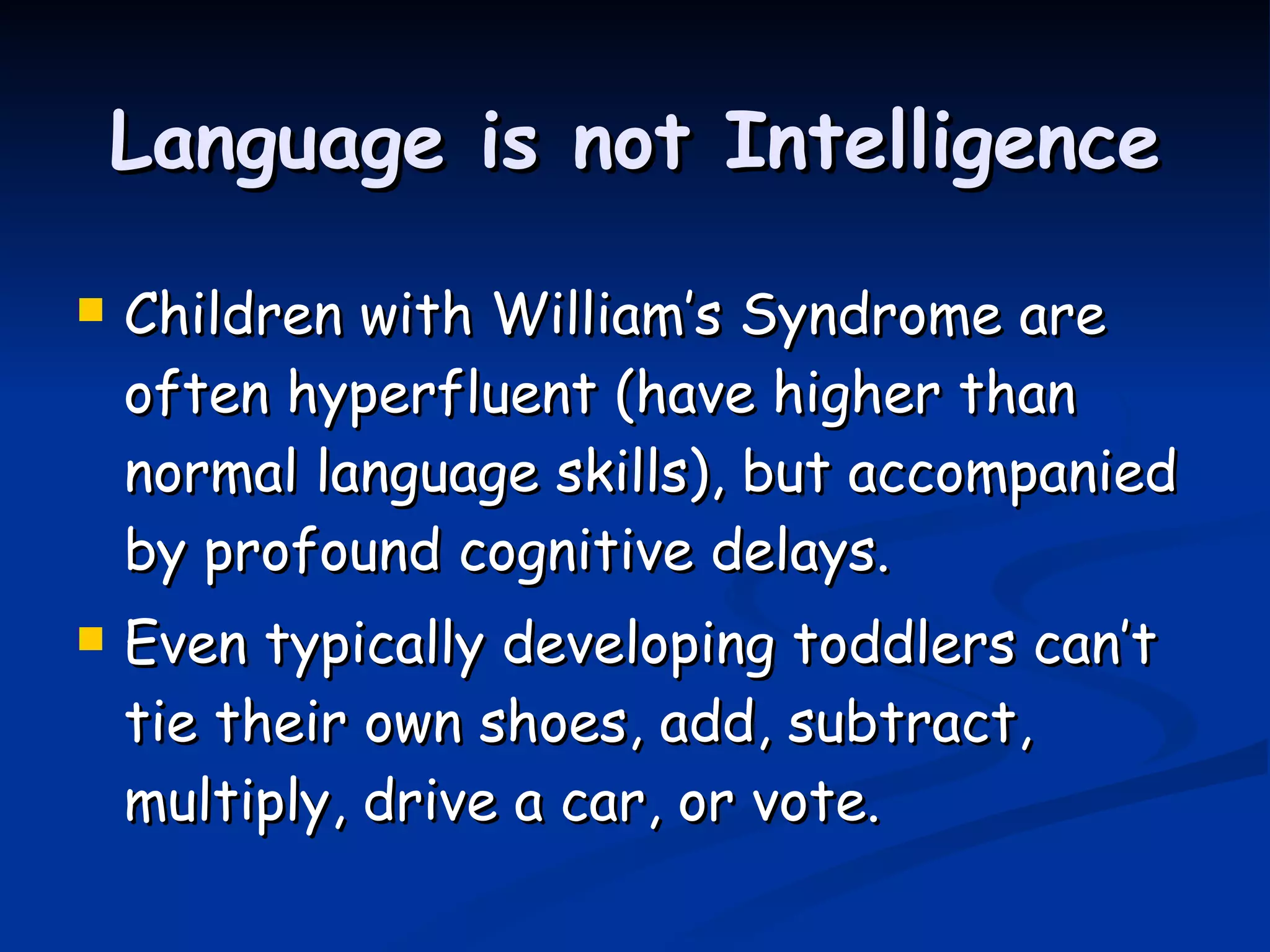 Language is not Intelligence Children with William’s Syndrome are often hyperfluent (have higher than normal language skills), but accompanied by profound cognitive delays. Even typically developing toddlers can’t tie their own shoes, add, subtract, multiply, drive a car, or vote. 