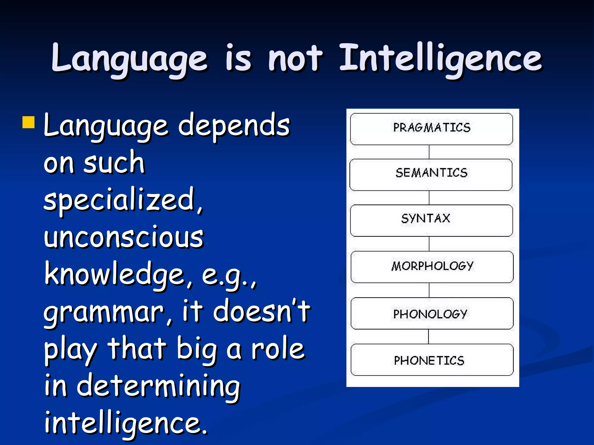 Language is not Intelligence Language depends on such  specialized, unconscious knowledge, e.g., grammar, it doesn’t play that big a role in determining intelligence. 