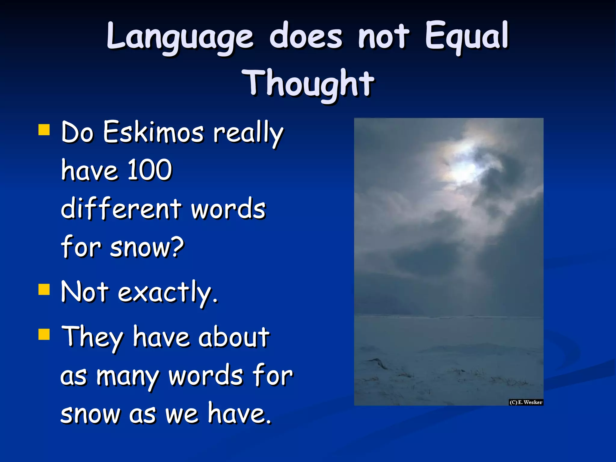 Language does not Equal Thought Do Eskimos really have 100 different words for snow? Not exactly. They have about as many words for snow as we have. 
