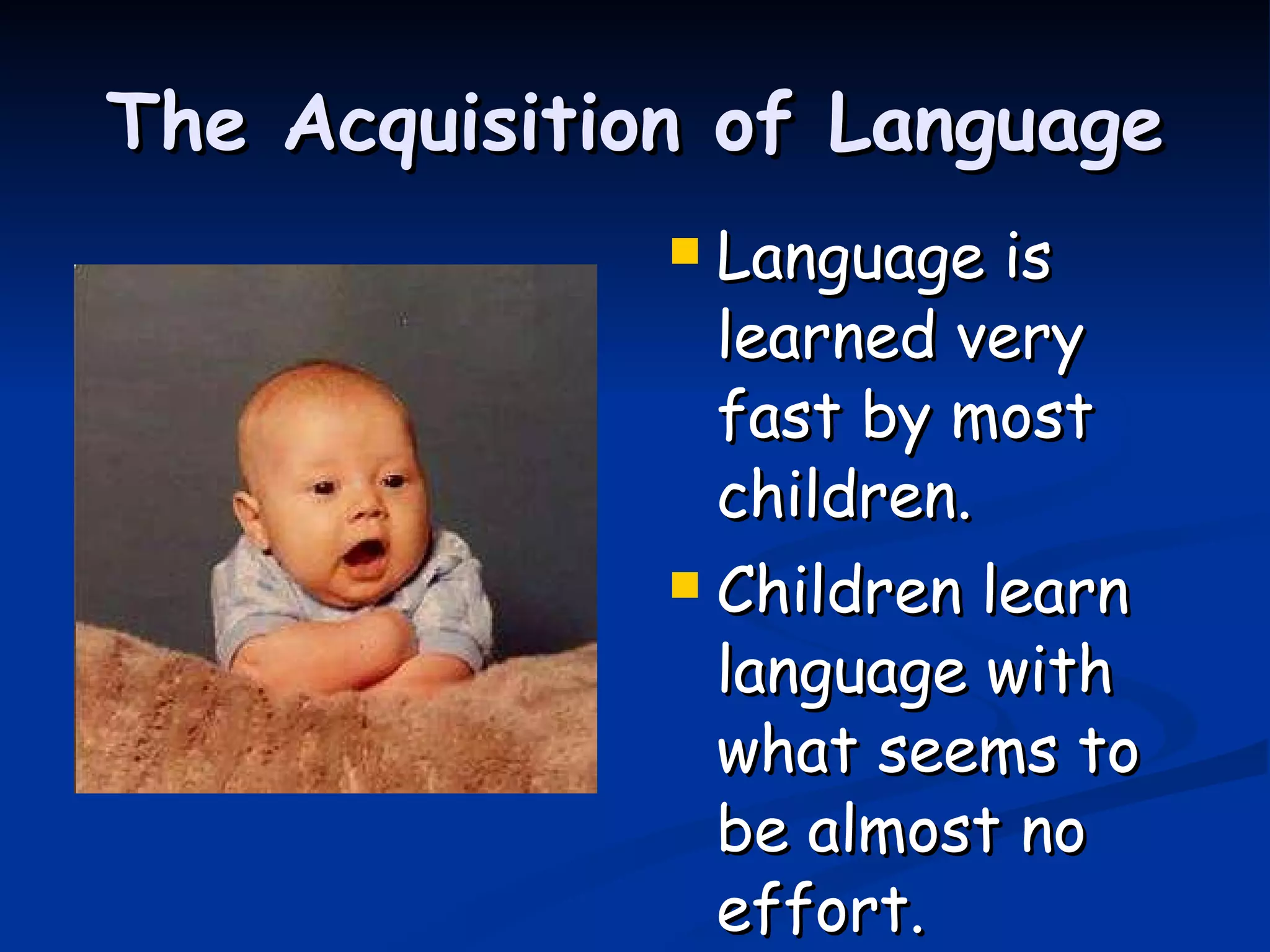 The Acquisition of Language Language is learned very fast by most children. Children learn language with what seems to be almost no effort. 