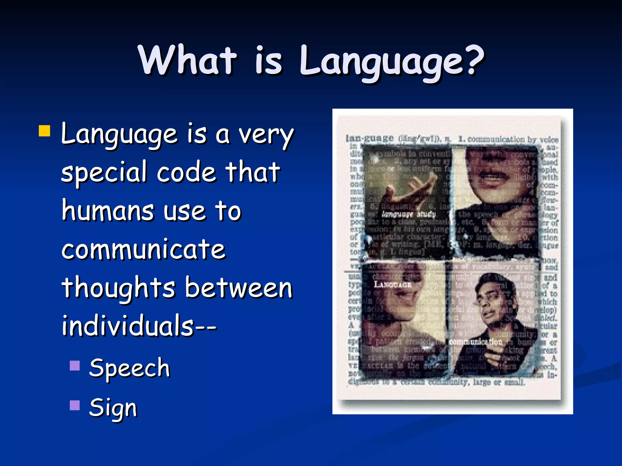 What is Language? Language is a very special code that humans use to communicate thoughts between individuals-- Speech Sign 