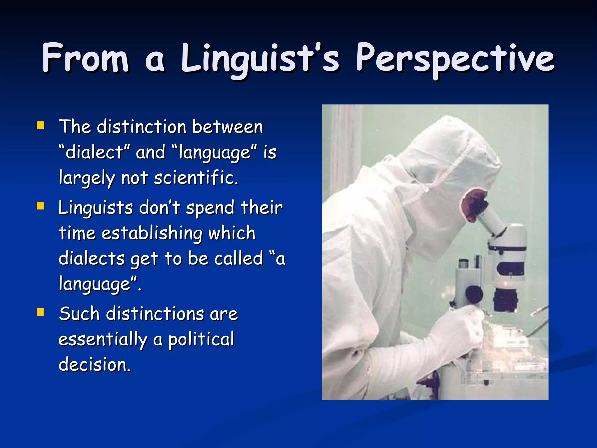 From a Linguist’s Perspective The distinction between “dialect” and “language” is largely not scientific. Linguists don’t spend their time establishing which dialects get to be called “a language”. Such distinctions are essentially a political decision. 